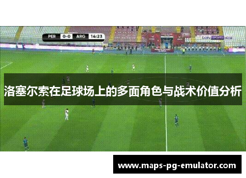 洛塞尔索在足球场上的多面角色与战术价值分析