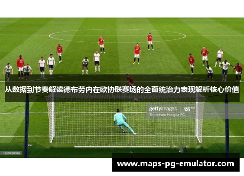 从数据到节奏解读德布劳内在欧协联赛场的全面统治力表现解析核心价值