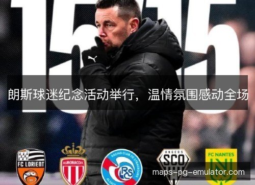 朗斯球迷纪念活动举行，温情氛围感动全场